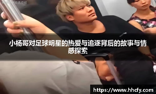 小杨哥对足球明星的热爱与追逐背后的故事与情感探索