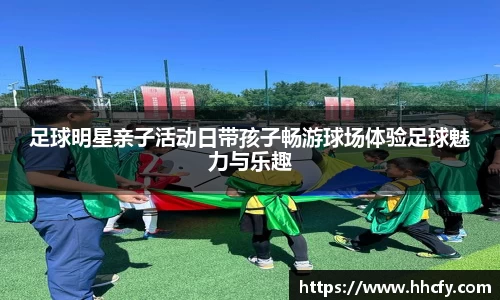足球明星亲子活动日带孩子畅游球场体验足球魅力与乐趣