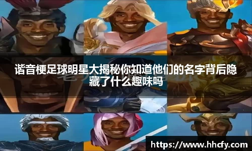 谐音梗足球明星大揭秘你知道他们的名字背后隐藏了什么趣味吗