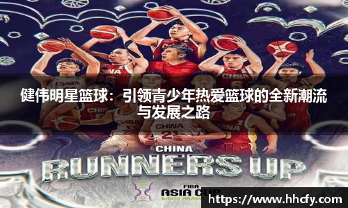 健伟明星篮球：引领青少年热爱篮球的全新潮流与发展之路